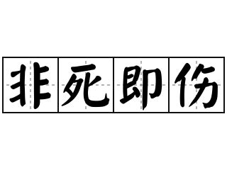 非死即傷|詞語:非死即傷 (注音:ㄈㄟ ㄙˇ ㄐㄧˊ ㄕㄤ) 